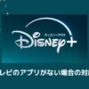 ディズニー プラス テレビ アプリ ない